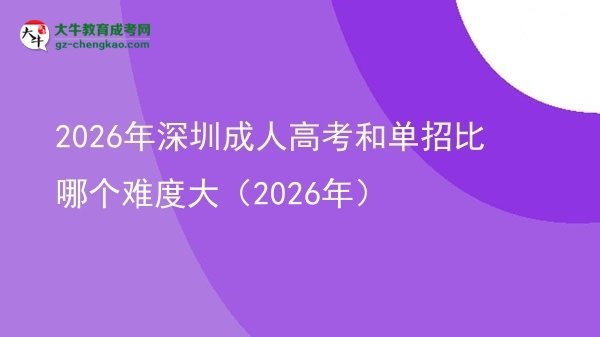 2026年深圳成人高考和單招比哪個(gè)難度大(2026年)圖片