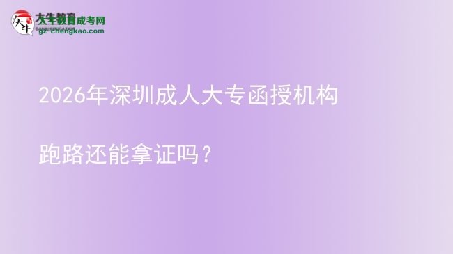 2026年深圳成人大專函授機(jī)構(gòu)跑路還能拿證嗎？圖片