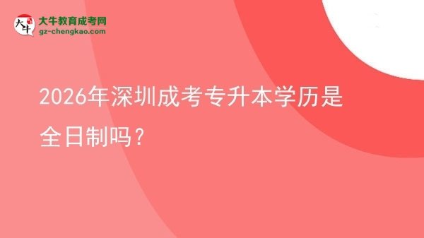 2026年深圳成考專升本學(xué)歷是全日制嗎?圖片