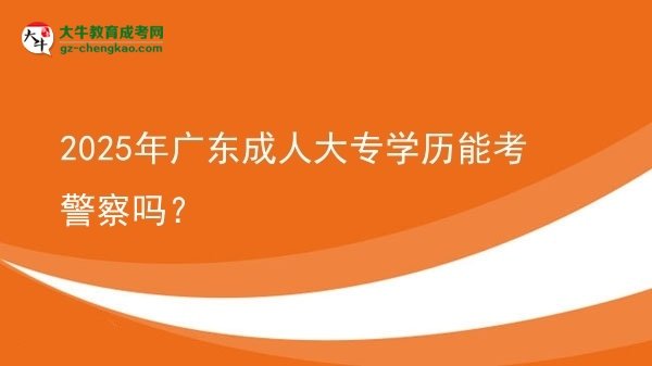 2025年廣東成人大專學(xué)歷能考警察嗎？圖片