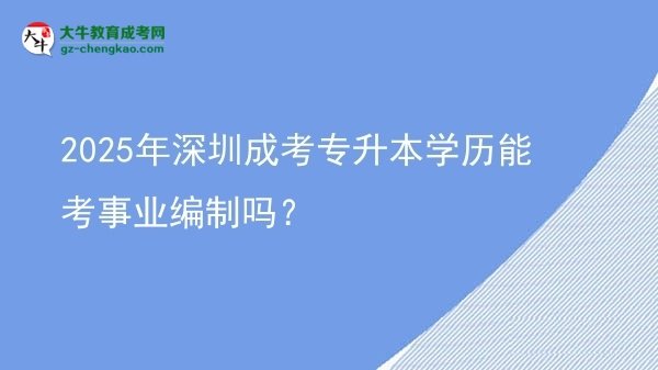 2025年深圳成考專升本學(xué)歷能考事業(yè)編制嗎?圖片
