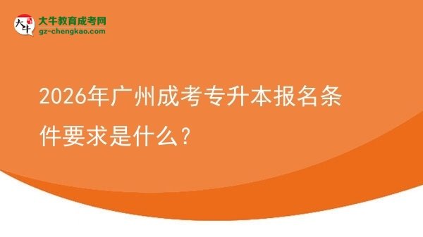 2026年廣州成考專升本報名條件要求是什么？圖片