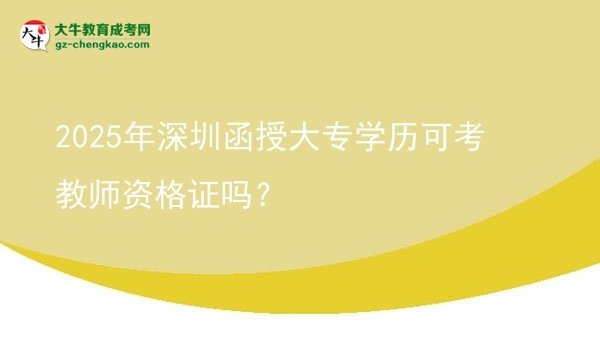 2025年深圳函授大專學(xué)歷可考教師資格證嗎?圖片