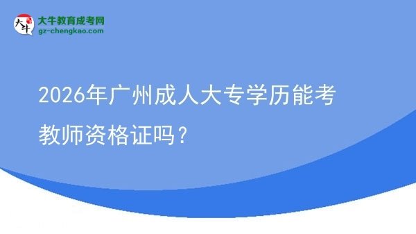 2026年廣州成人大專學(xué)歷能考教師資格證嗎？圖片