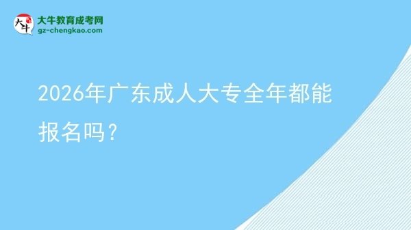 2026年廣東成人大專全年都能報名嗎？圖片