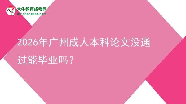 2026年廣州成人本科論文沒通過能畢業(yè)嗎？圖片