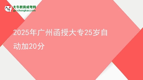 2025年廣州函授大專25歲自動加20分圖片