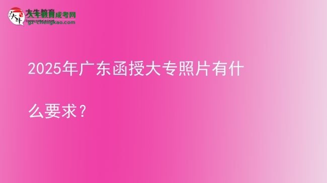 2025年廣東函授大專照片有什么要求？圖片