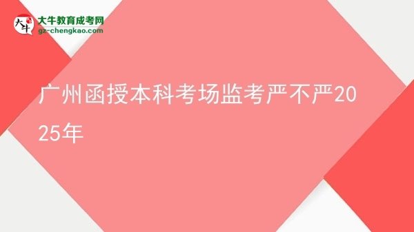 廣州函授本科考場(chǎng)監(jiān)考嚴(yán)不嚴(yán)2025年圖片