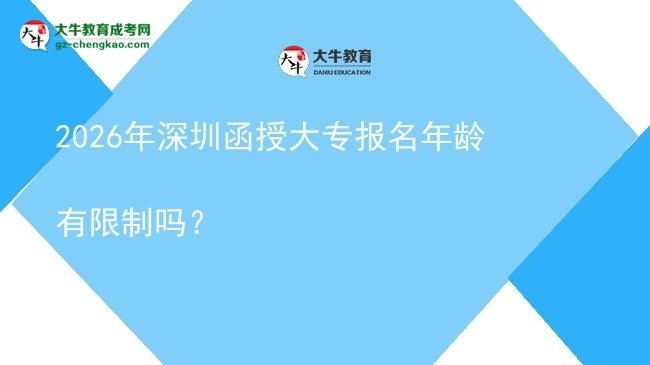 2026年深圳函授大專報名年齡有限制嗎？圖片