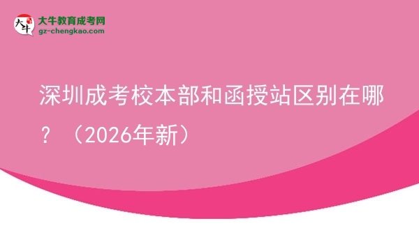 深圳成考校本部和函授站區(qū)別在哪？（2026年新）圖片