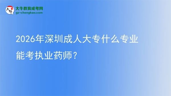 2026年深圳成人大專什么專業(yè)能考執(zhí)業(yè)藥師？圖片