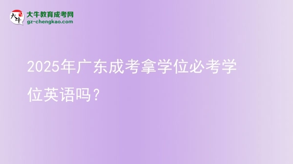 2025年廣東成考拿學位必考學位英語嗎？圖片