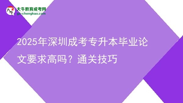 2025年深圳成考專升本畢業(yè)論文要求高嗎？通關(guān)技巧圖片