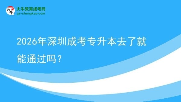 2026年深圳成考專升本去了就能通過嗎？圖片