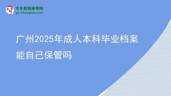 廣州2025年成人本科畢業(yè)檔案能自己保管嗎圖片