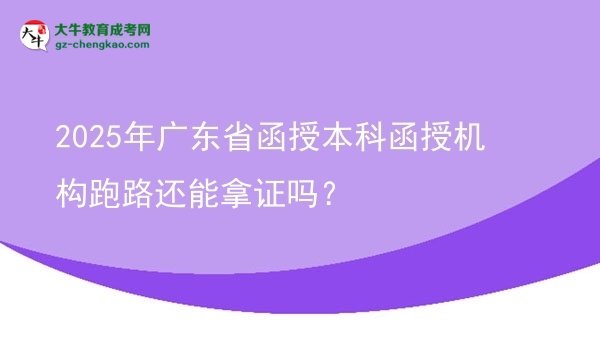【圖文】2025年廣東省函授本科函授機構(gòu)跑路還能拿證嗎？