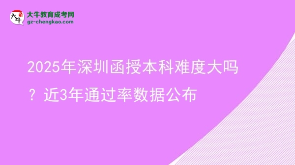 2025年深圳函授本科難度大嗎？近3年通過(guò)率數(shù)據(jù)公布圖片