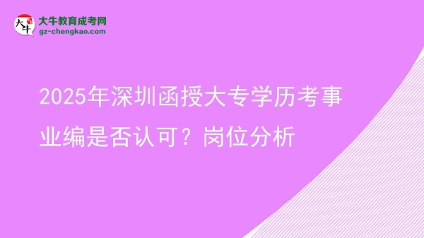 2025年深圳函授大專(zhuān)學(xué)歷考事業(yè)編是否認(rèn)可?崗位分析圖片