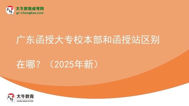 廣東函授大專校本部和函授站區(qū)別在哪？（2025年新）圖片