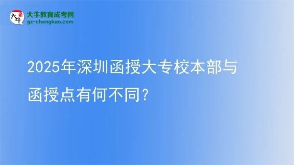 2025年深圳函授大專校本部與函授點(diǎn)有何不同？圖片