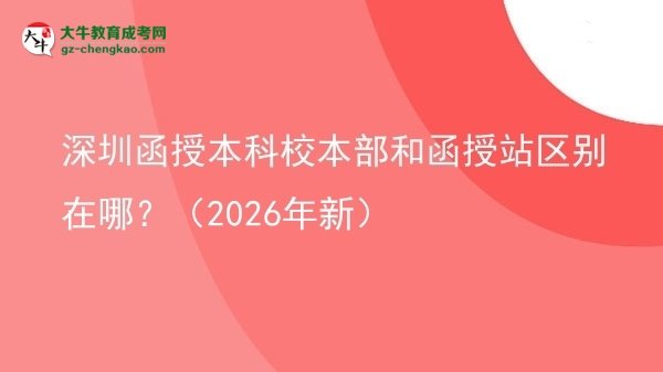 【圖解】深圳函授本科校本部和函授站區(qū)別在哪?(2026年新)