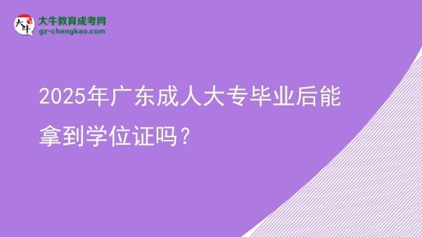2025年廣東成人大專畢業(yè)后能拿到學(xué)位證嗎？圖片