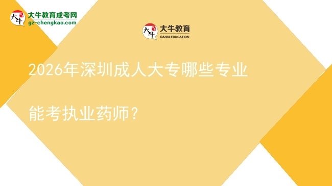 2026年深圳成人大專哪些專業(yè)能考執(zhí)業(yè)藥師？圖片