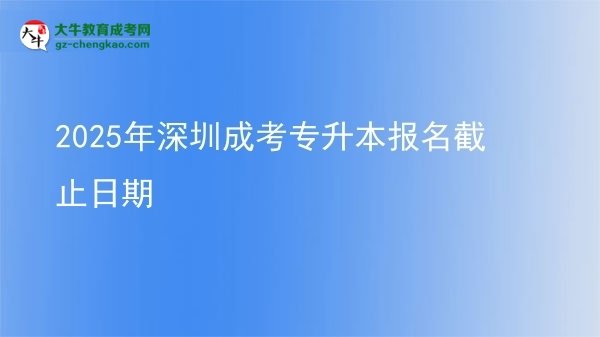 2025年深圳成考專升本報名截止日期圖片