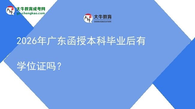 【圖文】2026年廣東函授本科畢業(yè)后有學(xué)位證嗎？