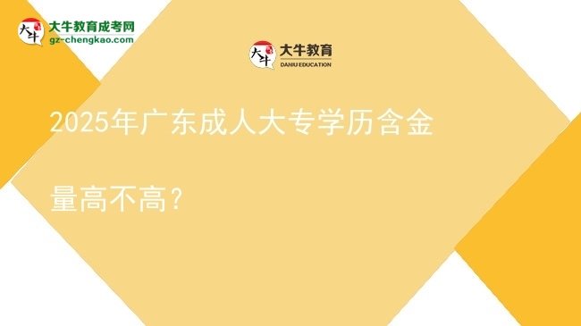 2025年廣東成人大專學(xué)歷含金量高不高？圖片