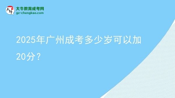 2025年廣州成考多少歲可以加20分？圖片