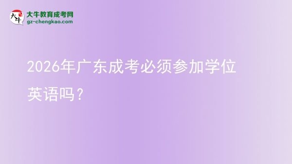2026年廣東成考必須參加學(xué)位英語嗎？