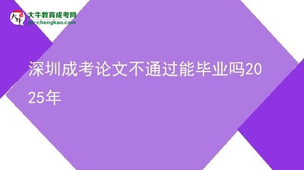 深圳成考論文不通過能畢業(yè)嗎2025年