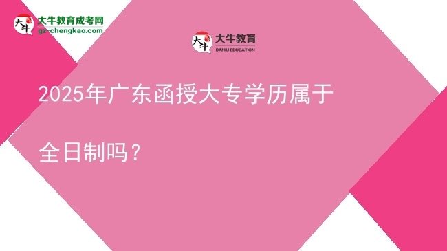 2025年廣東函授大專學(xué)歷屬于全日制嗎？圖片