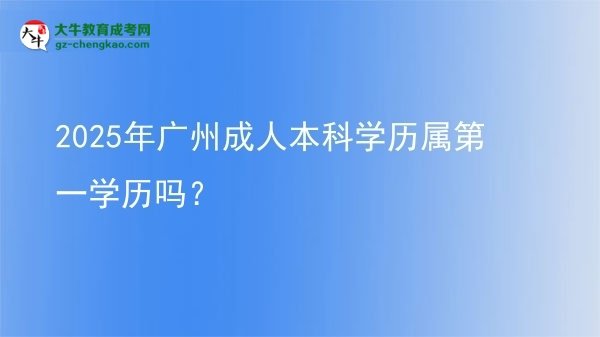 2025年廣州成人本科學歷屬第一學歷嗎？圖片