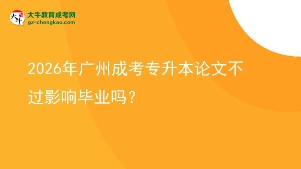 2026年廣州成考專升本論文不過(guò)影響畢業(yè)嗎？圖片