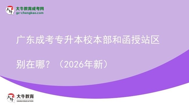 廣東成考專升本校本部和函授站區(qū)別在哪？（2026年新）圖片