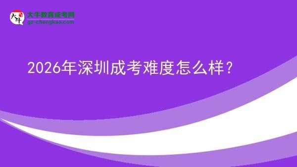 【科普】2026年深圳成考難度怎么樣？