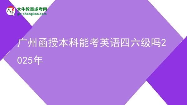 廣州函授本科能考英語(yǔ)四六級(jí)嗎2025年圖片