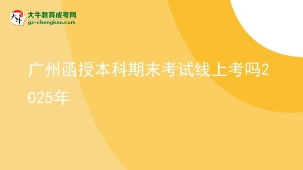 廣州函授本科期末考試線上考嗎2025年圖片