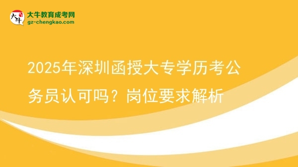 2025年深圳函授大專學(xué)歷考公務(wù)員認(rèn)可嗎？崗位要求解析圖片