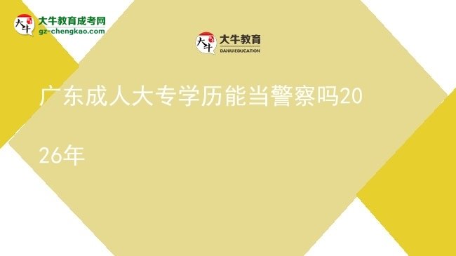 廣東成人大專學(xué)歷能當(dāng)警察嗎2026年圖片