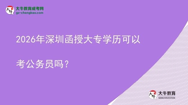 2026年深圳函授大專學(xué)歷可以考公務(wù)員嗎？圖片