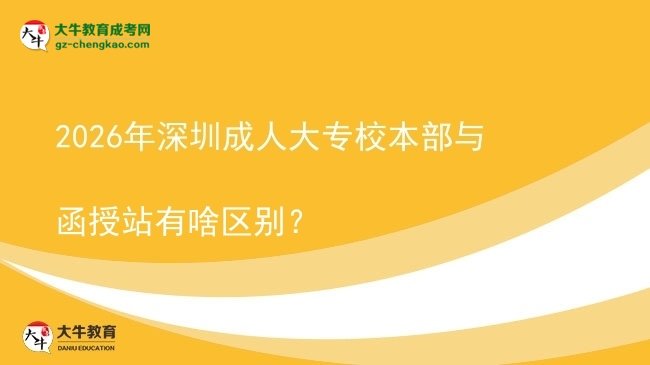 2026年深圳成人大專校本部與函授站有啥區(qū)別？圖片