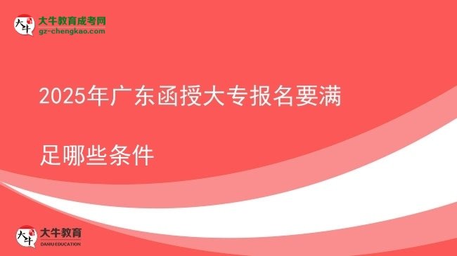 2025年廣東函授大專報(bào)名要滿足哪些條件圖片