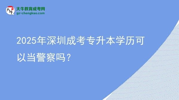 2025年深圳成考專升本學(xué)歷可以當(dāng)警察嗎？圖片