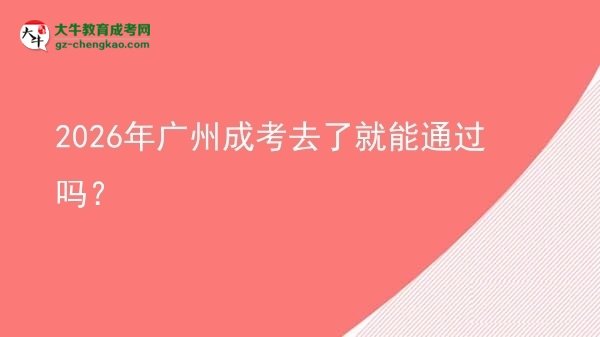 2026年廣州成考去了就能通過嗎？圖片