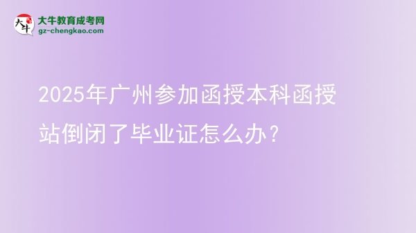 2025年廣州參加函授本科函授站倒閉了畢業(yè)證怎么辦？圖片