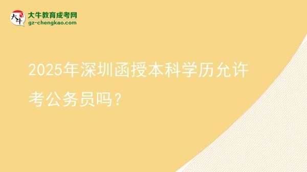 2025年深圳函授本科學歷允許考公務員嗎？圖片